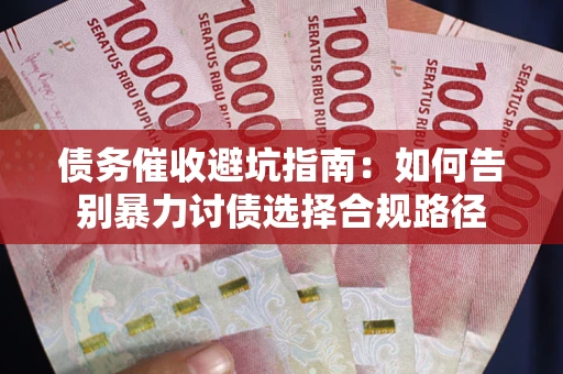 济南债务催收避坑指南：如何告别暴力讨债选择合规路径