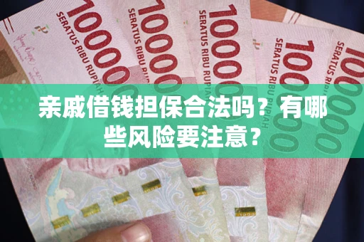 济南亲戚借钱担保合法吗？有哪些风险要注意？