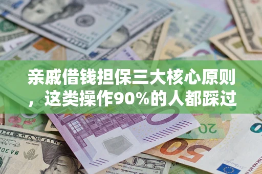 济南亲戚借钱担保三大核心原则，这类操作90%的人都踩过坑！附法院判决案例