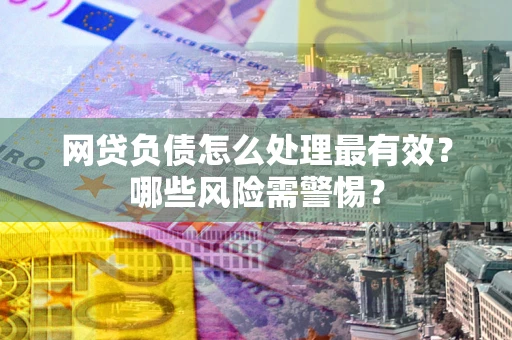 济南网贷负债怎么处理最有效？哪些风险需警惕？