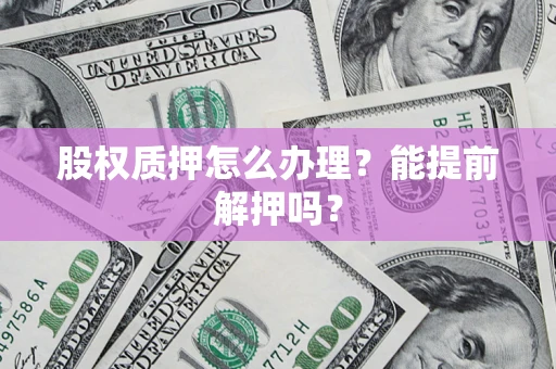 济南股权质押怎么办理？能提前解押吗？