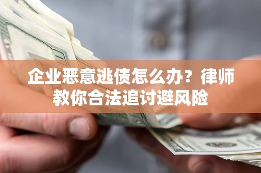 济南企业恶意逃债怎么办？律师教你合法追讨避风险