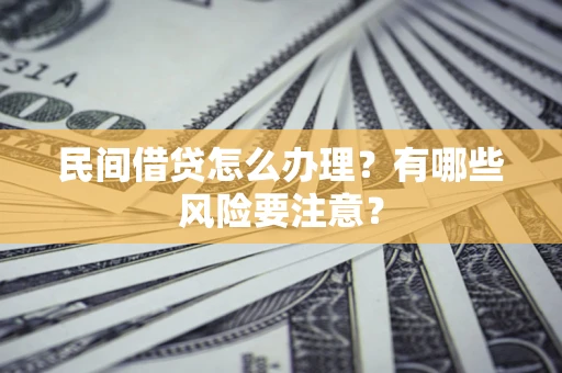 济南民间借贷怎么办理？有哪些风险要注意？
