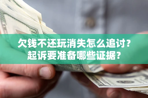 济南欠钱不还玩消失怎么追讨？起诉要准备哪些证据？