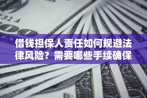 济南借钱担保人责任如何规避法律风险？需要哪些手续确保安全？