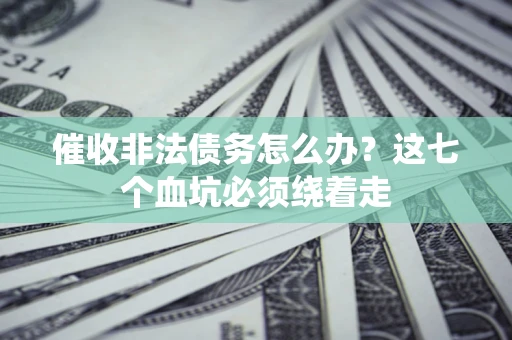 济南催收非法债务怎么办？这七个血坑必须绕着走