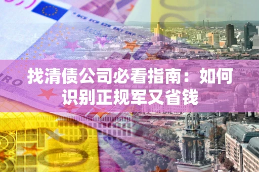 济南找清债公司必看指南：如何识别正规军又省钱
