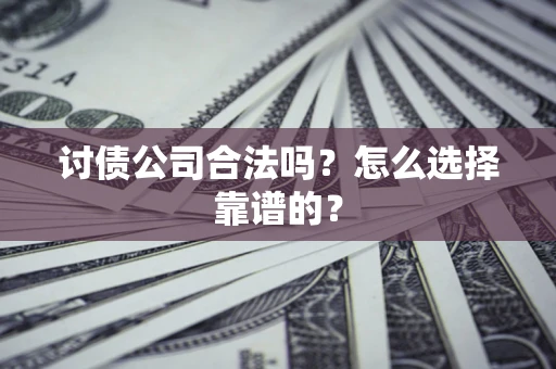 济南讨债公司合法吗？怎么选择靠谱的？