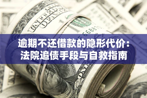 济南逾期不还借款的隐形代价：法院追债手段与自救指南
