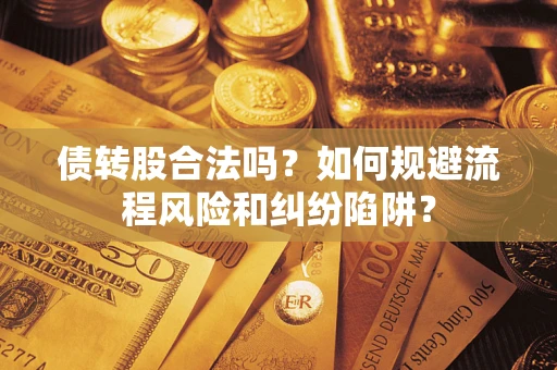 济南债转股合法吗？如何规避流程风险和纠纷陷阱？