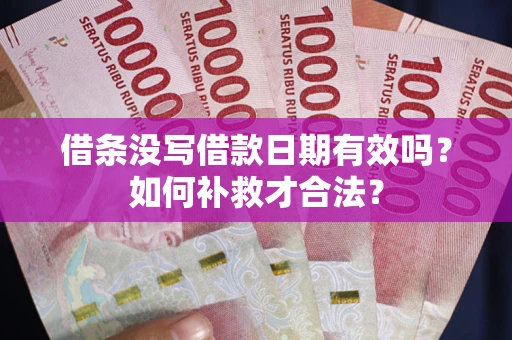 济南借条没写借款日期有效吗？如何补救才合法？