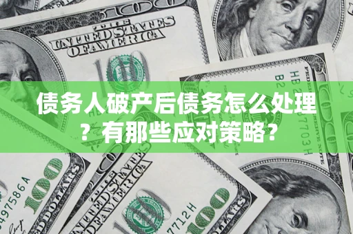 济南债务人破产后债务怎么处理？有那些应对策略？