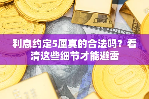 济南利息约定5厘真的合法吗？看清这些细节才能避雷