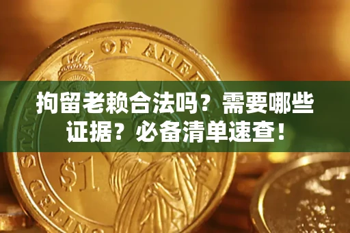 济南拘留老赖合法吗？需要哪些证据？必备清单速查！