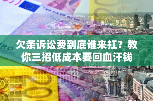 济南欠条诉讼费到底谁来扛？教你三招低成本要回血汗钱